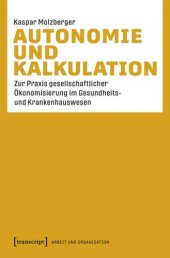 book Autonomie und Kalkulation: Zur Praxis gesellschaftlicher Ökonomisierung im Gesundheits- und Krankenhauswesen