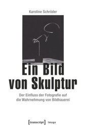 book Ein Bild von Skulptur: Der Einfluss der Fotografie auf die Wahrnehmung von Bildhauerei