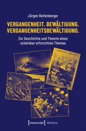 book Vergangenheit. Bewältigung. Vergangenheitsbewältigung.: Zur Geschichte und Theorie eines scheinbar erforschten Themas