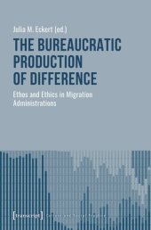 book The Bureaucratic Production of Difference: Ethos and Ethics in Migration Administrations