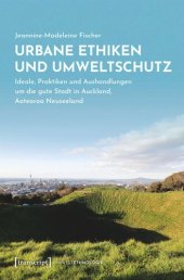 book Urbane Ethiken und Umweltschutz: Ideale, Praktiken und Aushandlungen um die gute Stadt in Auckland, Aotearoa Neuseeland