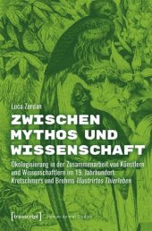 book Zwischen Mythos und Wissenschaft: Ökologisierung in der Zusammenarbeit von Künstlern und Wissenschaftlern im 19. Jahrhundert: Kretschmers und Brehms Illustrirtes Thierleben