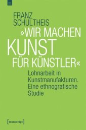 book »Wir machen Kunst für Künstler«: Lohnarbeit in Kunstmanufakturen. Eine ethnografische Studie