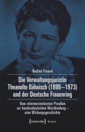 book Die Verwaltungsjuristin Theanolte Bähnisch (1899-1973) und der Deutsche Frauenring: Vom reformorientierten Preußen zur bundesdeutschen Westbindung - eine Wirkungsgeschichte