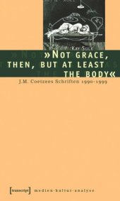 book »Not grace, then, but at least the body«: J.M. Coetzees Schriften 1990-1999