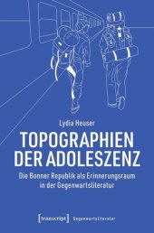 book Topographien der Adoleszenz: Die Bonner Republik als Erinnerungsraum in der Gegenwartsliteratur