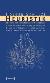 book Heuristik: Theorie der intentionalen Werkgenese. Sechs Theorie-Erzählungen zwischen Popkultur, Privatwirtschaft und dem, was einmal Kunst genannt wurde