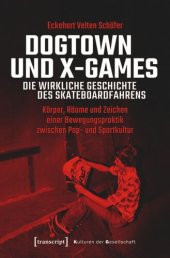 book Dogtown und X-Games - die wirkliche Geschichte des Skateboardfahrens: Körper, Räume und Zeichen einer Bewegungspraktik zwischen Pop- und Sportkultur