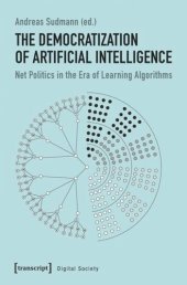 book The Democratization of Artificial Intelligence: Net Politics in the Era of Learning Algorithms