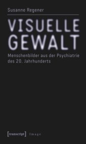 book Visuelle Gewalt: Menschenbilder aus der Psychiatrie des 20. Jahrhunderts