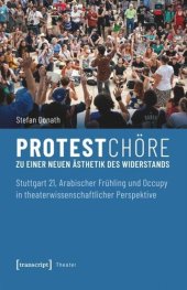 book Protestchöre: Zu einer neuen Ästhetik des Widerstands. Stuttgart 21, Arabischer Frühling und Occupy in theaterwissenschaftlicher Perspektive