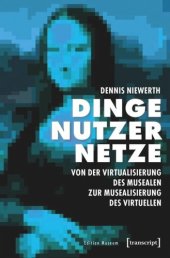 book Dinge - Nutzer - Netze: Von der Virtualisierung des Musealen zur Musealisierung des Virtuellen