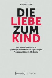 book Die Liebe zum Kind: Generationale Beziehungen im Spannungsfeld von strukturaler Psychoanalyse, Pädagogik und Geschlechtertheorie