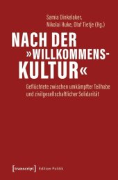 book Nach der »Willkommenskultur«: Geflüchtete zwischen umkämpfter Teilhabe und zivilgesellschaftlicher Solidarität