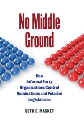 book No Middle Ground: How Informal Party Organizations Control Nominations and Polarize Legislatures