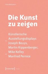 book Die Kunst zu zeigen: Künstlerische Ausstellungsdisplays bei Joseph Beuys, Martin Kippenberger, Mike Kelley und Manfred Pernice