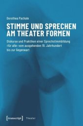 book Stimme und Sprechen am Theater formen: Diskurse und Praktiken einer Sprechstimmbildung ›für alle‹ vom ausgehenden 19. Jahrhundert bis zur Gegenwart