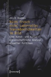 book Nicht Frosch - nicht Laborratte: Transmännlichkeiten im Bild: Eine kunst- und kulturwissenschaftliche Analyse visueller Politiken