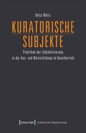 book Kuratorische Subjekte: Praktiken der Subjektivierung in der Aus- und Weiterbildung im Kunstbetrieb