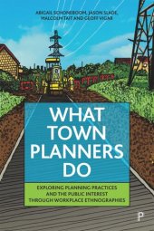 book What Town Planners Do: Exploring Planning Practices and the Public Interest through Workplace Ethnographies