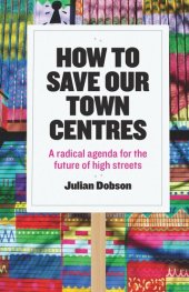 book How to Save Our Town Centres: A Radical Agenda for the Future of High Streets