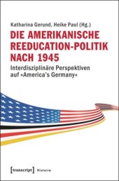 book Die amerikanische Reeducation-Politik nach 1945: Interdisziplinäre Perspektiven auf »America's Germany«