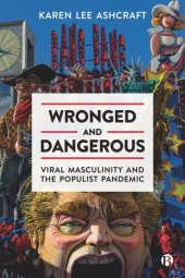 book Wronged and Dangerous: Viral Masculinity and the Populist Pandemic