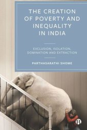 book The Creation of Poverty and Inequality in India: Exclusion, Isolation, Domination and Extraction