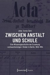 book Zwischen Anstalt und Schule: Eine Wissensgeschichte der Erziehung »schwachsinniger« Kinder in Berlin, 1845-1914