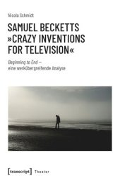 book Samuel Becketts »Crazy Inventions for Television«: Beginning to End - eine werkübergreifende Analyse