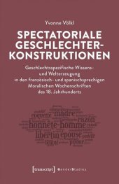 book Spectatoriale Geschlechterkonstruktionen: Geschlechtsspezifische Wissens- und Welterzeugung in den französisch- und spanischsprachigen Moralischen Wochenschriften des 18. Jahrhunderts