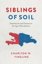 book Siblings of Soil: Dominicans and Haitians in the Age of Revolutions