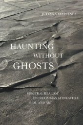 book Haunting Without Ghosts: Spectral Realism in Colombian Literature, Film, and Art