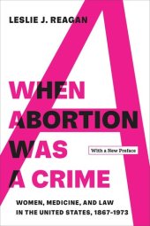 book When Abortion Was a Crime: Women, Medicine, and Law in the United States, 1867-1973, with a New Preface