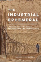 book The Industrial Ephemeral: Labor and Love in Indian Architecture and Construction