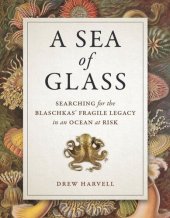 book A Sea of Glass: Searching for the Blaschkas' Fragile Legacy in an Ocean at Risk