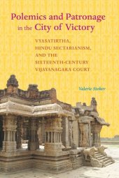 book Polemics and Patronage in the City of Victory: Vyasatirtha, Hindu Sectarianism, and the Sixteenth-Century Vijayanagara Court