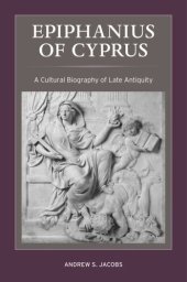 book Epiphanius of Cyprus: A Cultural Biography of Late Antiquity