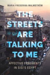 book The Streets Are Talking to Me: Affective Fragments in Sisi's Egypt