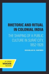 book Rhetoric and Ritual in Colonial India: The Shaping of a Public Culture in Surat City, 1852-1928