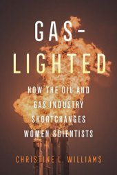 book Gaslighted: How the Oil and Gas Industry Shortchanges Women Scientists