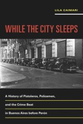 book While the City Sleeps: A History of Pistoleros, Policemen, and the Crime Beat in Buenos Aires before Perón