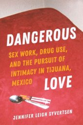 book Dangerous Love: Sex Work, Drug Use, and the Pursuit of Intimacy in Tijuana, Mexico