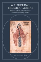 book Wandering, Begging Monks: Spiritual Authority and the Promotion of Monasticism in Late Antiquity