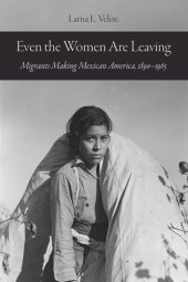 book Even the Women Are Leaving: Migrants Making Mexican America, 1890–1965