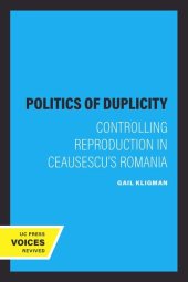 book The Politics of Duplicity: Controlling Reproduction in Ceausescu’s Romania