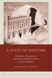 book A State of Mixture: Christians, Zoroastrians, and Iranian Political Culture in Late Antiquity