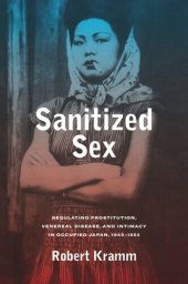 book Sanitized Sex: Regulating Prostitution, Venereal Disease, and Intimacy in Occupied Japan, 1945-1952