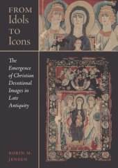 book From Idols to Icons: The Emergence of Christian Devotional Images in Late Antiquity