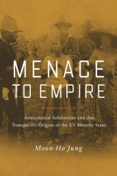 book Menace to Empire: Anticolonial Solidarities and the Transpacific Origins of the US Security State